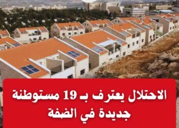 الكابينت يعترف بــ 19 مستوطنة جديدة في الضفة... ومرصد الأزهر يندد بـ "شرعنة" سرقة الأراضي الفلسطينية ومواصلة مخطط التهجير القسري