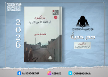 «براكيوم في الثقافة الشعبية الليبية».. إصدار جديد بهيئة الكتاب يوثق ذاكرة الجنوب الليبي