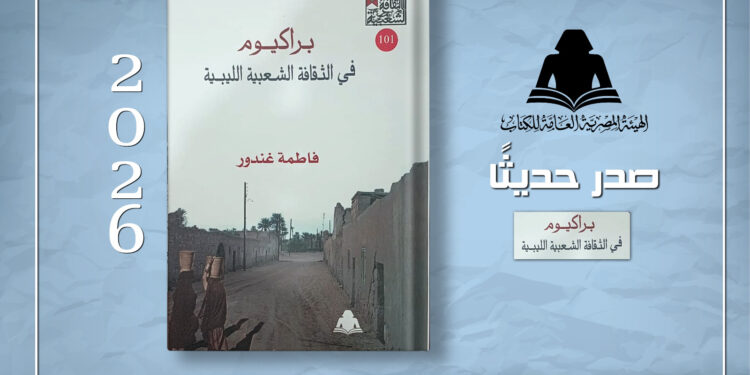«براكيوم في الثقافة الشعبية الليبية».. إصدار جديد بهيئة الكتاب يوثق ذاكرة الجنوب الليبي